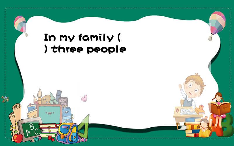 In my family () three people