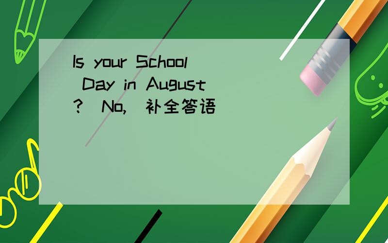 Is your School Day in August?(No,)补全答语