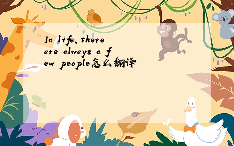 In life,there are always a few people怎么翻译