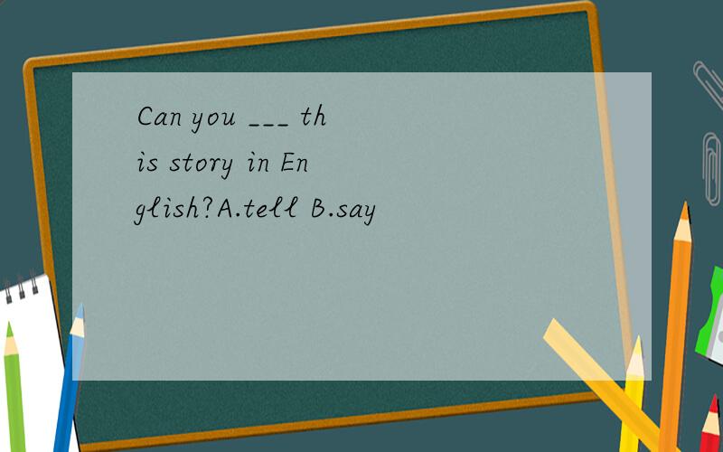 Can you ___ this story in English?A.tell B.say