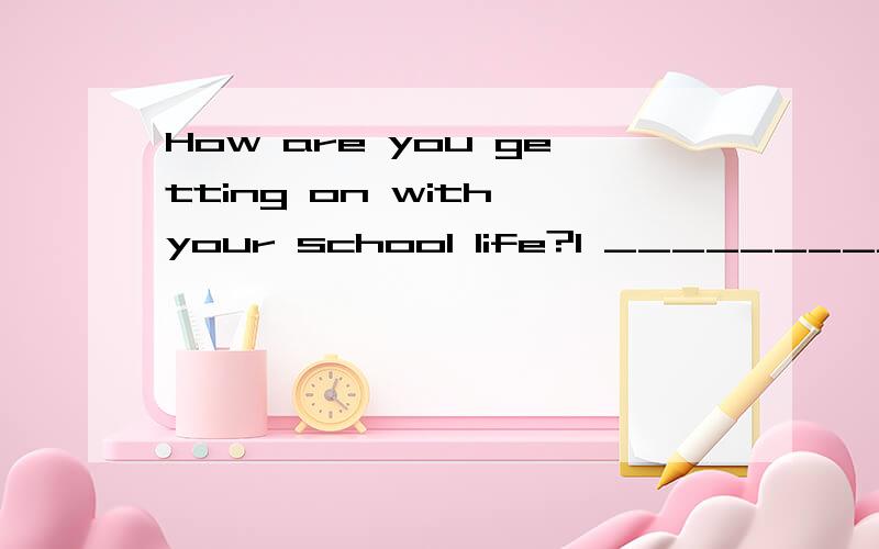 How are you getting on with your school life?I __________it now.A am used to B was used to C used to D use to