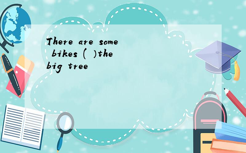 There are some bikes ( ）the big tree