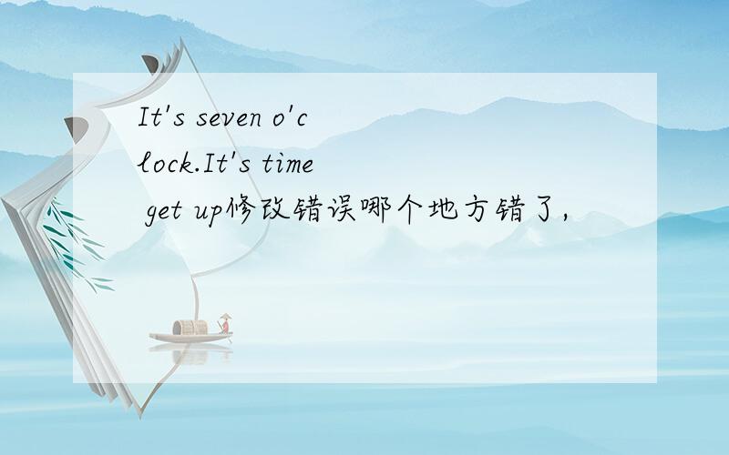 It's seven o'clock.It's time get up修改错误哪个地方错了,
