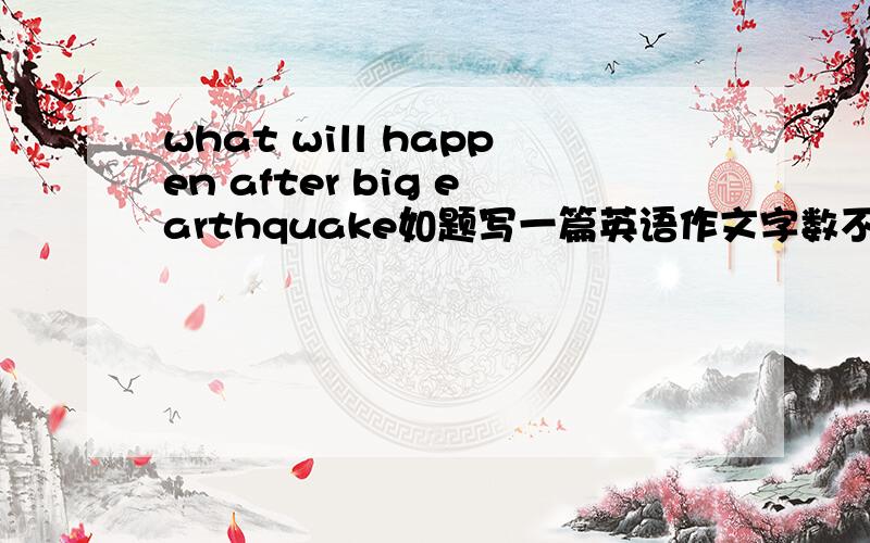 what will happen after big earthquake如题写一篇英语作文字数不限