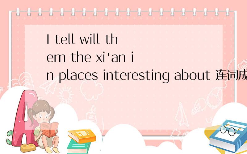 I tell will them the xi'an in places interesting about 连词成句