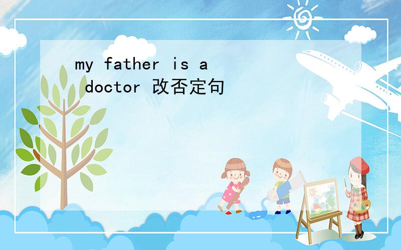 my father is a doctor 改否定句