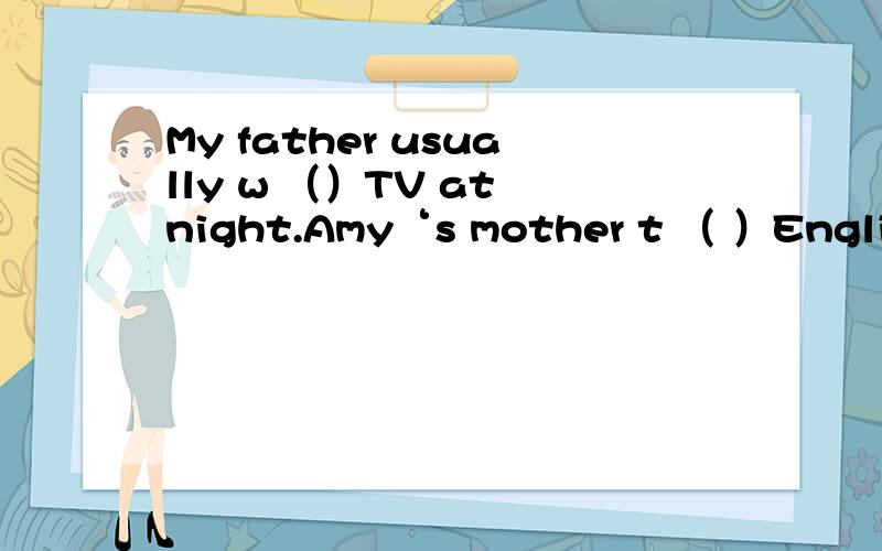 My father usually w （）TV at night.Amy‘s mother t （ ）English.Do you like p （） the iolin4.My sister likes r（）a bike.5.He likes m（）model plane.