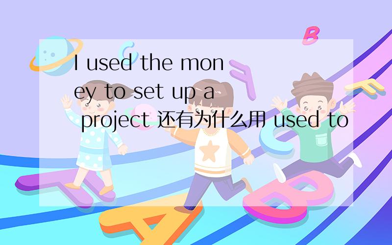 I used the money to set up a project 还有为什么用 used to