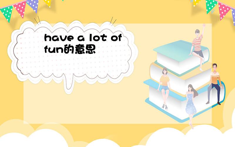 have a lot of fun的意思