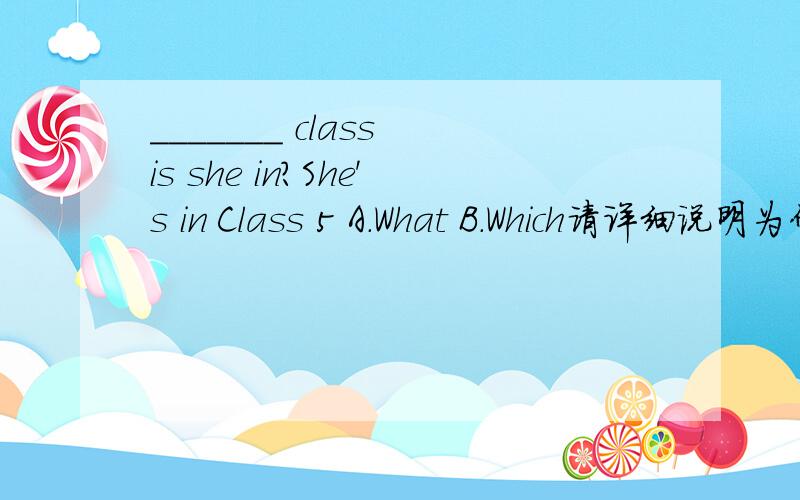 _______ class is she in?She's in Class 5 A.What B.Which请详细说明为什么