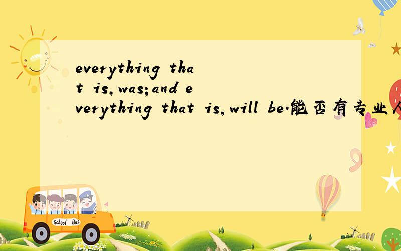everything that is,was；and everything that is,will be.能否有专业人士解释下想知道这句的真正意识,