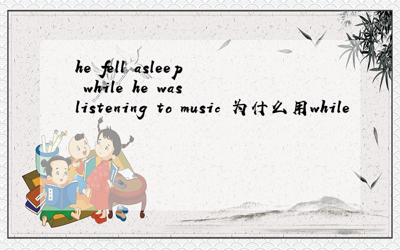 he fell asleep while he was listening to music 为什么用while
