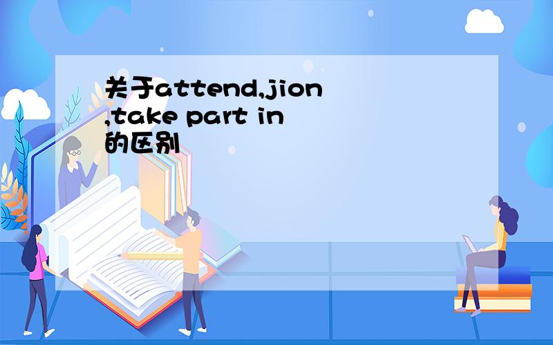 关于attend,jion ,take part in 的区别