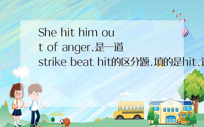 She hit him out of anger.是一道strike beat hit的区分题.填的是hit.这句话是啥意思啊?也没有hit sb out of anger这词组啊!