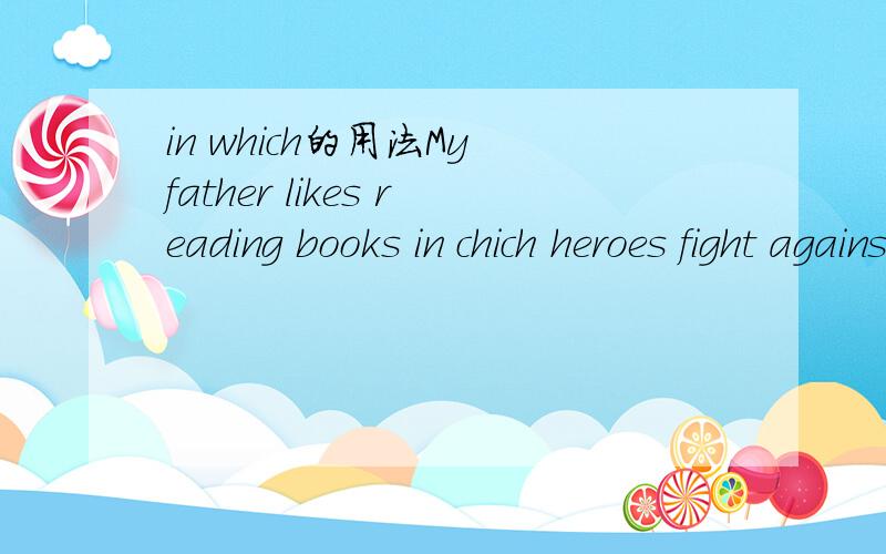 in which的用法My father likes reading books in chich heroes fight against their enemies.这里为什么用in which?那这里可以用which吗？