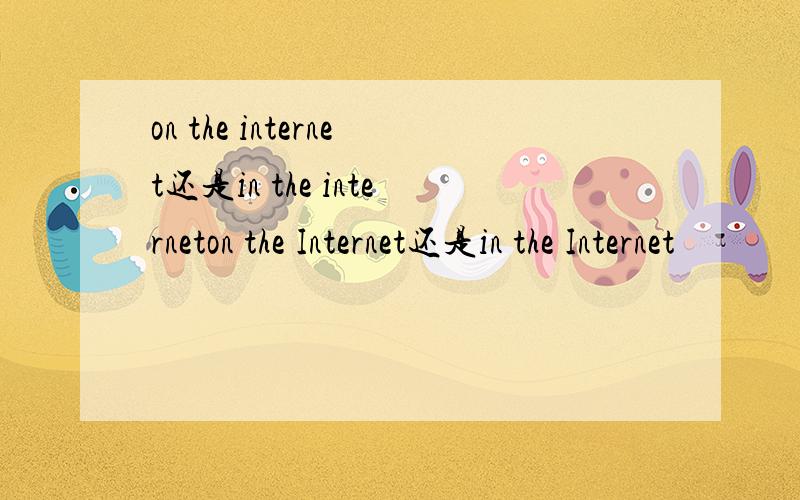 on the internet还是in the interneton the Internet还是in the Internet