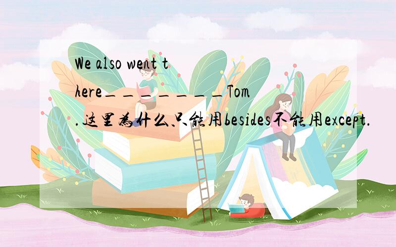 We also went there_______Tom.这里为什么只能用besides不能用except.