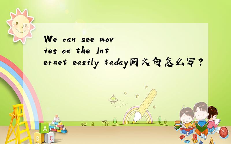 We can see movies on the Internet easily taday同义句怎么写?