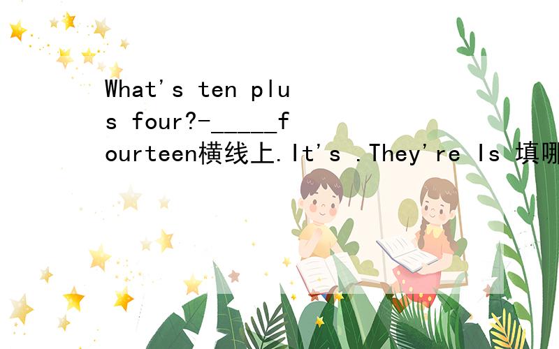 What's ten plus four?-_____fourteen横线上.It's .They're Is 填哪个