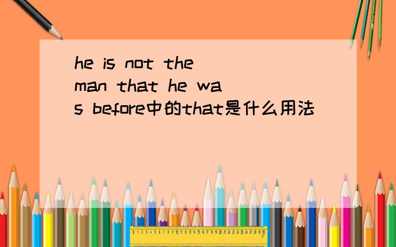 he is not the man that he was before中的that是什么用法