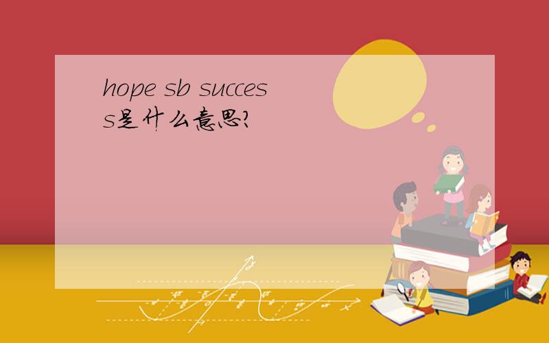 hope sb success是什么意思?