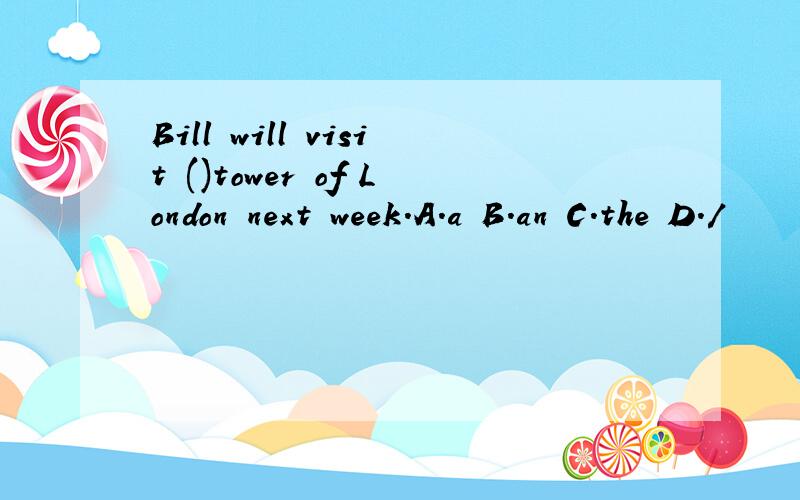 Bill will visit ()tower of London next week.A.a B.an C.the D./