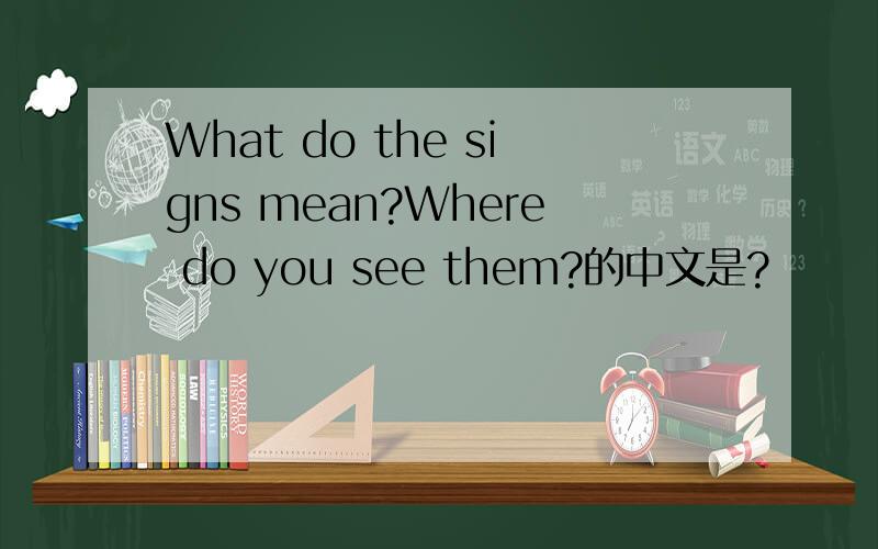 What do the signs mean?Where do you see them?的中文是?