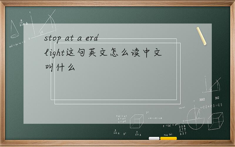 stop at a erd light这句英文怎么读中文叫什么
