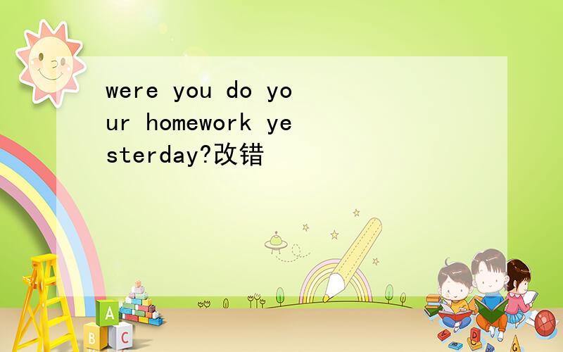 were you do your homework yesterday?改错