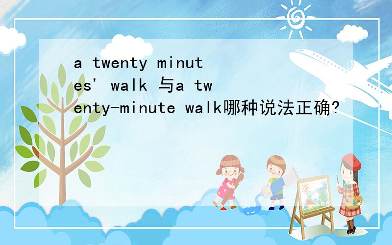 a twenty minutes' walk 与a twenty-minute walk哪种说法正确?