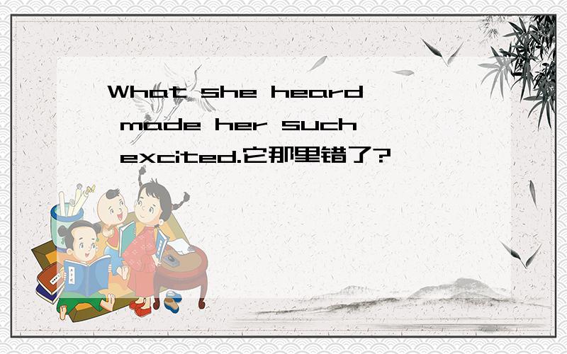 What she heard made her such excited.它那里错了?