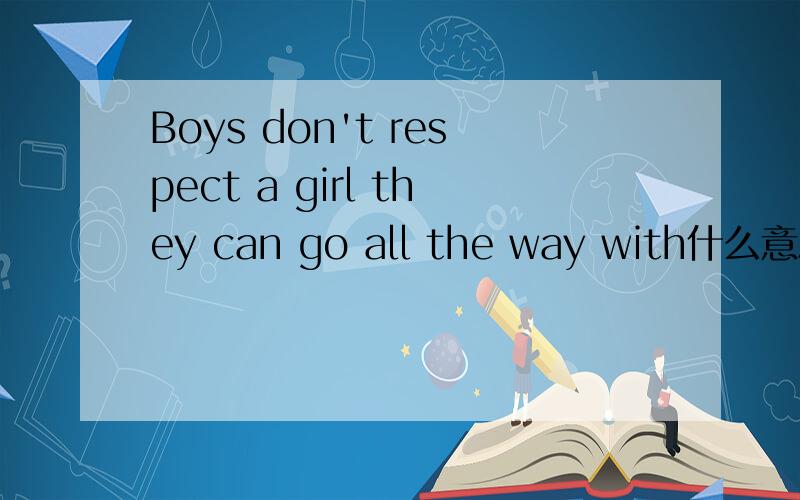 Boys don't respect a girl they can go all the way with什么意思