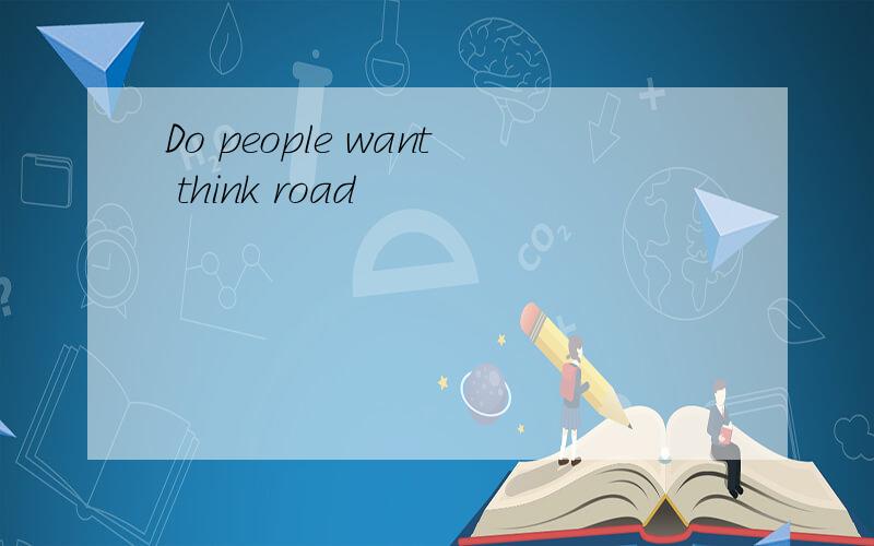 Do people want think road