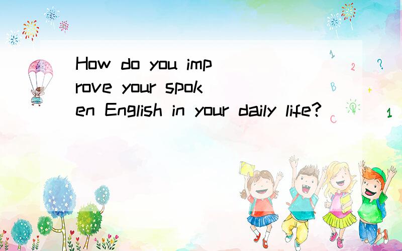 How do you improve your spoken English in your daily life?
