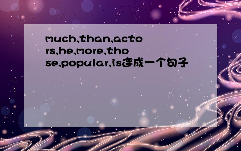 much,than,actors,he,more,those,popular,is连成一个句子