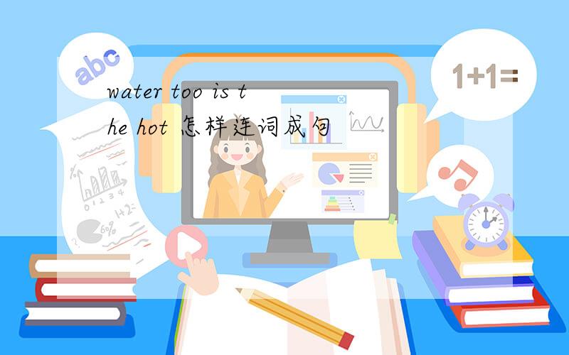 water too is the hot 怎样连词成句