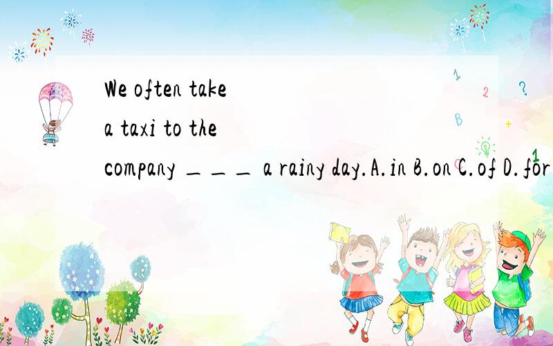 We often take a taxi to the company ___ a rainy day.A.in B.on C.of D.for