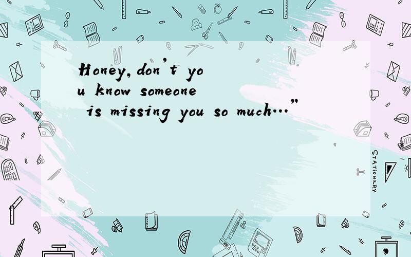 Honey,don't you know someone is missing you so much...”