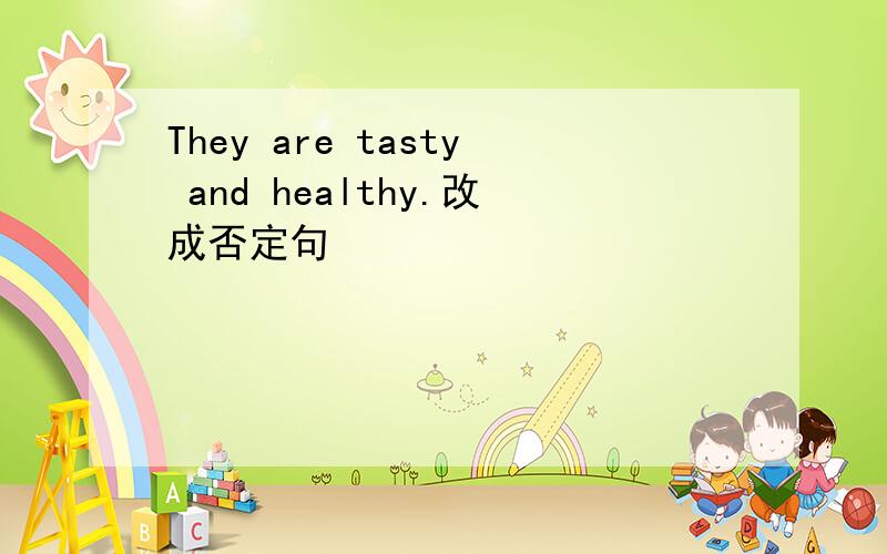 They are tasty and healthy.改成否定句