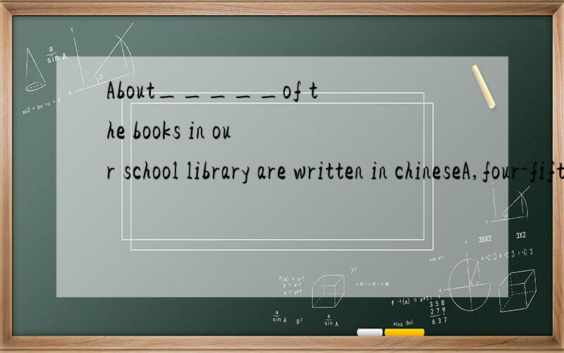 About_____of the books in our school library are written in chineseA,four-fifth B.four-fifths C,fourth-fifths D,fourths-fifth 为什么呀