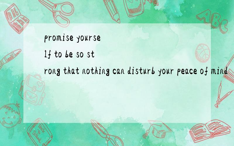 promise yourself to be so strong that nothing can disturb your peace of mind