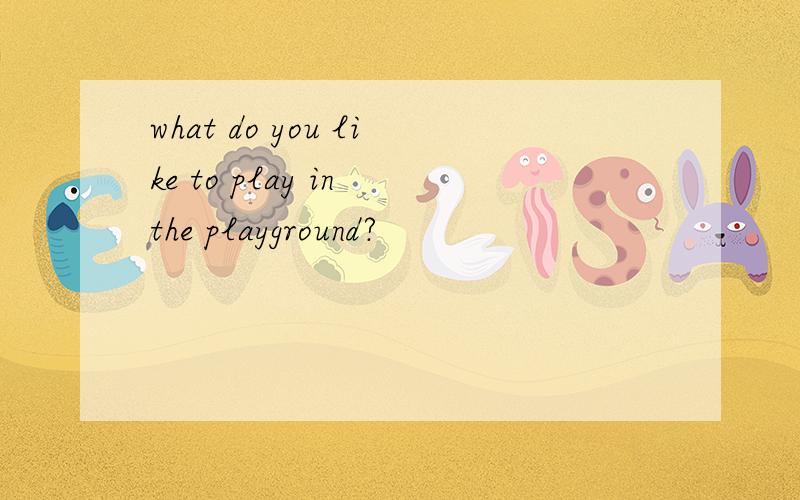 what do you like to play in the playground?