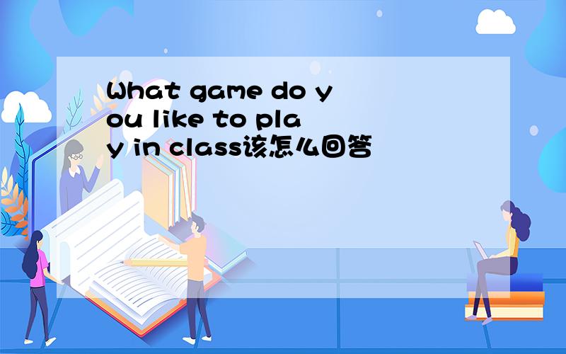 What game do you like to play in class该怎么回答