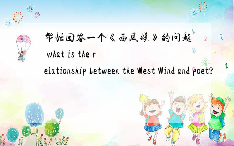 帮忙回答一个《西风颂》的问题 what is the relationship between the West Wind and poet?