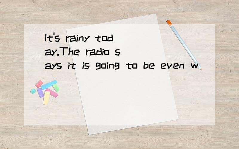 It's rainy today.The radio says it is going to be even w_________ tomorrow.英语首字母填词