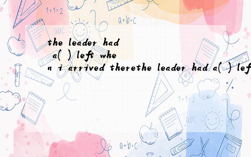 the leader had a( ) left when i arrived therethe leader had a( ) left when i arrived there 根据首字母填词