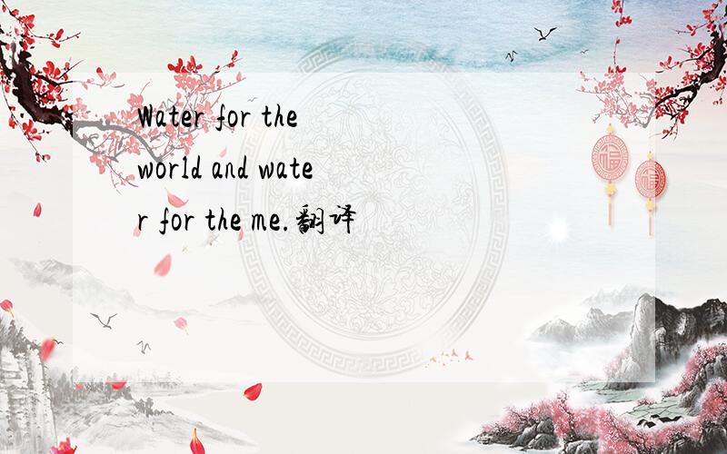 Water for the world and water for the me.翻译