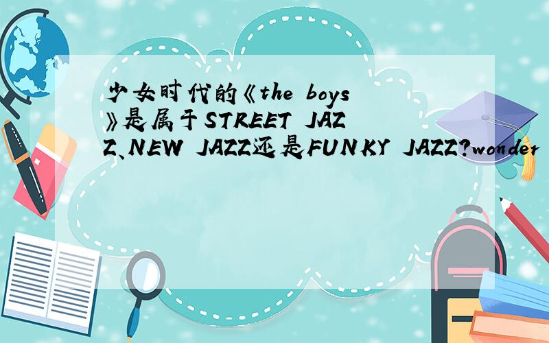 少女时代的《the boys》是属于STREET JAZZ、NEW JAZZ还是FUNKY JAZZ?wonder girls的《like money》呢?还有哪些舞蹈和这两个类型相似呢?
