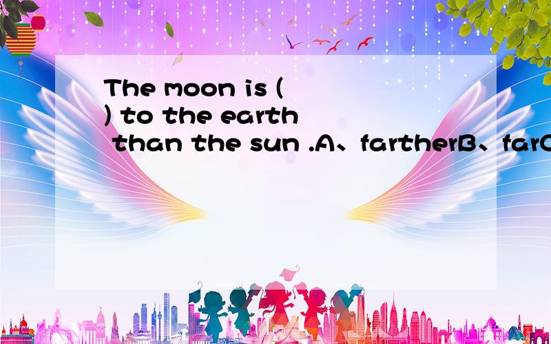 The moon is ( ) to the earth than the sun .A、fartherB、farC、nearD、closer