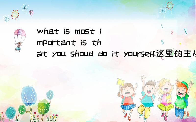 what is most important is that you shoud do it yourself这里的主从句分析